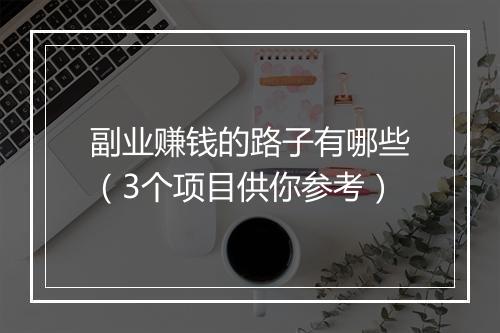 副业赚钱的路子有哪些（3个项目供你参考）