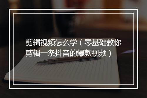 剪辑视频怎么学（零基础教你剪辑一条抖音的爆款视频）