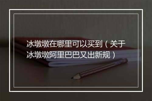 冰墩墩在哪里可以买到（关于冰墩墩阿里巴巴又出新规）