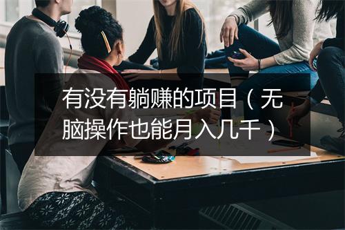 有没有躺赚的项目（无脑操作也能月入几千）