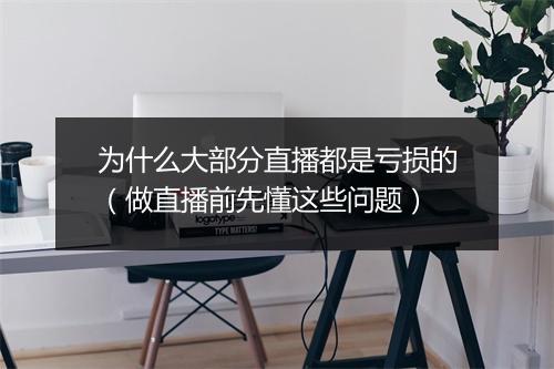 为什么大部分直播都是亏损的（做直播前先懂这些问题）