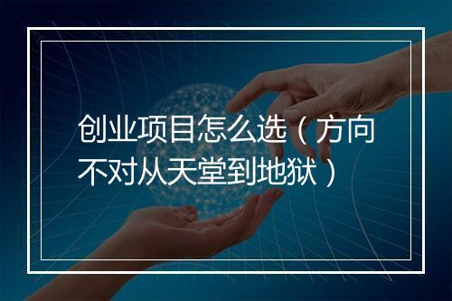 创业项目怎么选（方向不对从天堂到地狱）