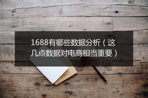 1688有哪些数据分析（这几点数据对电商相当重要）
