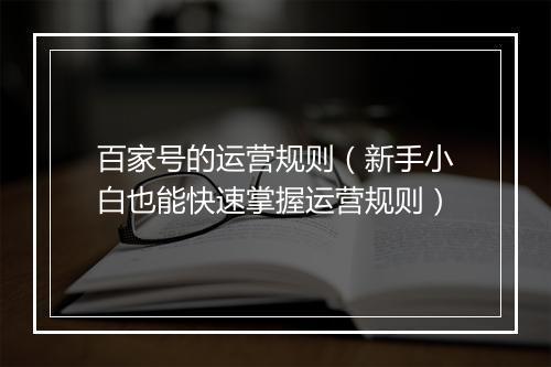 百家号的运营规则（新手小白也能快速掌握运营规则）