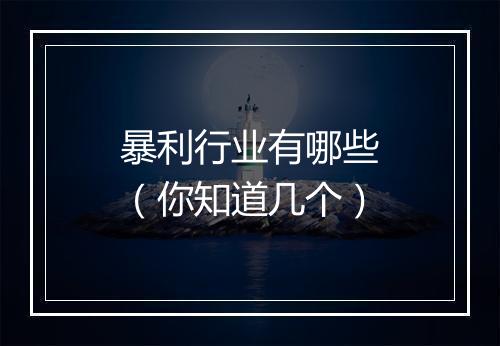 暴利行业有哪些（你知道几个）