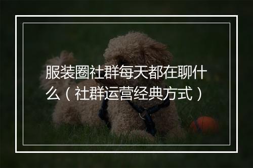 服装圈社群每天都在聊什么（社群运营经典方式）