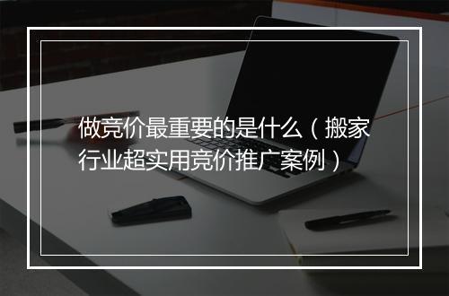 做竞价最重要的是什么（搬家行业超实用竞价推广案例）