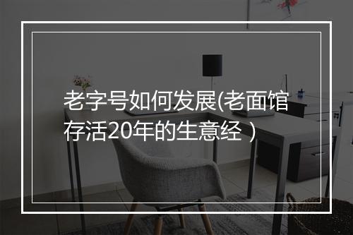 老字号如何发展(老面馆存活20年的生意经）