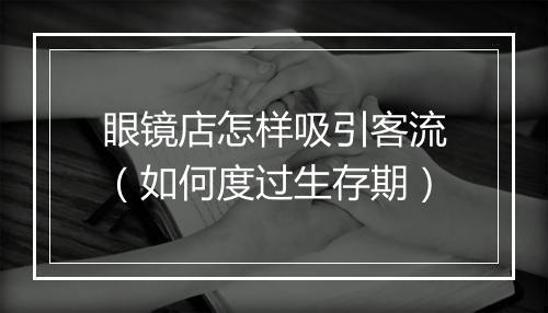眼镜店怎样吸引客流（如何度过生存期）