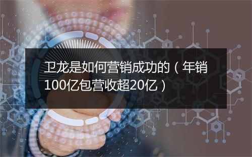 卫龙是如何营销成功的（年销100亿包营收超20亿）