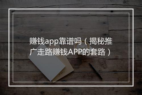 赚钱app靠谱吗（揭秘推广走路赚钱APP的套路）