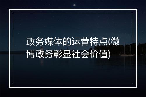 政务媒体的运营特点(微博政务彰显社会价值)