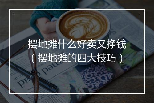 摆地摊什么好卖又挣钱（摆地摊的四大技巧）
