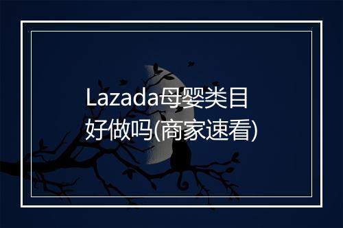 Lazada母婴类目好做吗(商家速看)