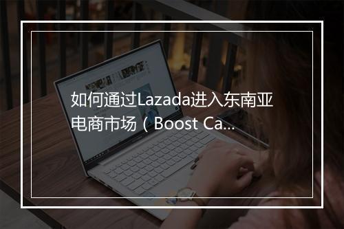 如何通过Lazada进入东南亚电商市场（Boost Camp首次走进顺德小家电产业带)