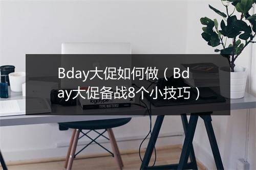 Bday大促如何做（Bday大促备战8个小技巧）