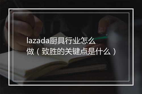 lazada厨具行业怎么做（致胜的关键点是什么）