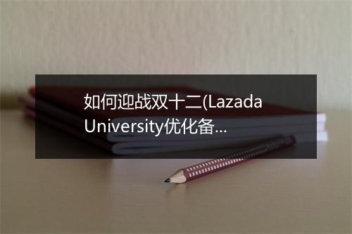 如何迎战双十二(Lazada University优化备战双十二的操作)