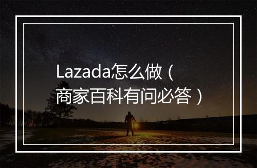 Lazada怎么做（商家百科有问必答）