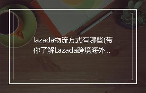 lazada物流方式有哪些(带你了解Lazada跨境海外仓物流)