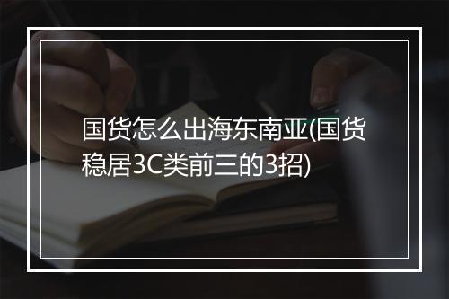 国货怎么出海东南亚(国货稳居3C类前三的3招)