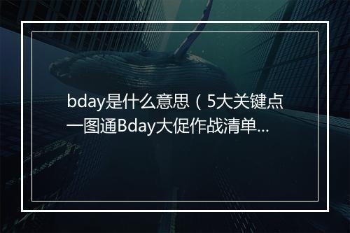 bday是什么意思（5大关键点一图通Bday大促作战清单）