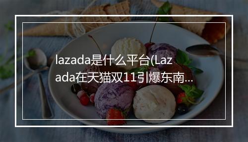 lazada是什么平台(Lazada在天猫双11引爆东南亚电商市场）