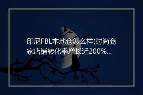 印尼FBL本地仓怎么样(时尚商家店铺转化率增长近200%)