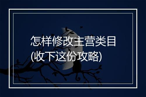 怎样修改主营类目(收下这份攻略)