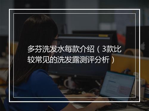 多芬洗发水每款介绍（3款比较常见的洗发露测评分析）