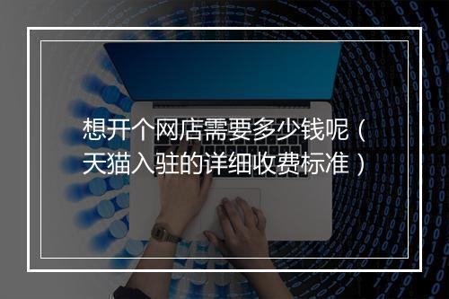 想开个网店需要多少钱呢（天猫入驻的详细收费标准）