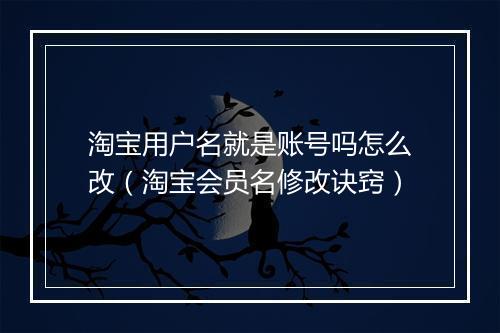 淘宝用户名就是账号吗怎么改（淘宝会员名修改诀窍）
