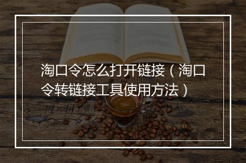 淘口令怎么打开链接（淘口令转链接工具使用方法）
