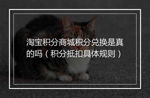 淘宝积分商城积分兑换是真的吗（积分抵扣具体规则）
