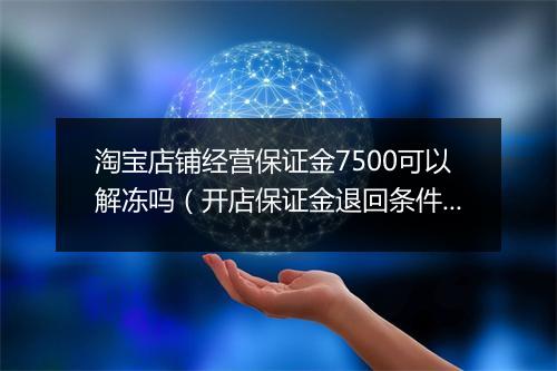 淘宝店铺经营保证金7500可以解冻吗（开店保证金退回条件）