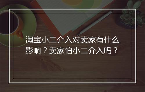 淘宝小二介入对卖家有什么影响？卖家怕小二介入吗？