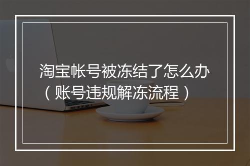 淘宝帐号被冻结了怎么办（账号违规解冻流程）