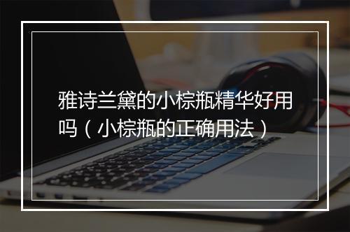 雅诗兰黛的小棕瓶精华好用吗（小棕瓶的正确用法）