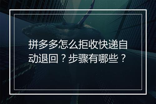 拼多多怎么拒收快递自动退回？步骤有哪些？