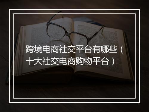 跨境电商社交平台有哪些（十大社交电商购物平台）