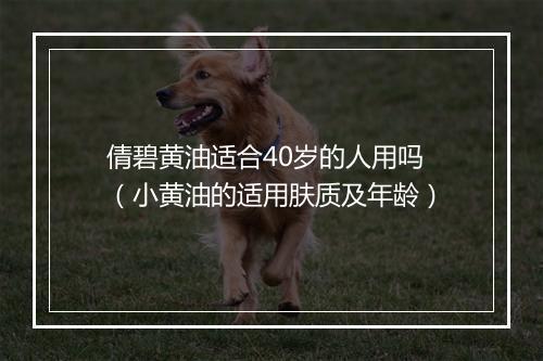 倩碧黄油适合40岁的人用吗（小黄油的适用肤质及年龄）