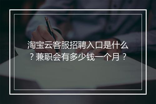 淘宝云客服招聘入口是什么？兼职会有多少钱一个月？