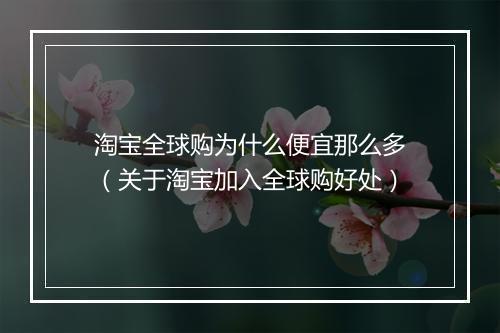 淘宝全球购为什么便宜那么多（关于淘宝加入全球购好处）