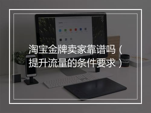 淘宝金牌卖家靠谱吗（提升流量的条件要求）