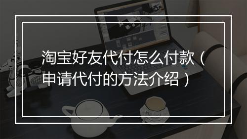 淘宝好友代付怎么付款（申请代付的方法介绍）