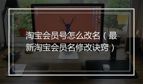 淘宝会员号怎么改名（最新淘宝会员名修改诀窍）