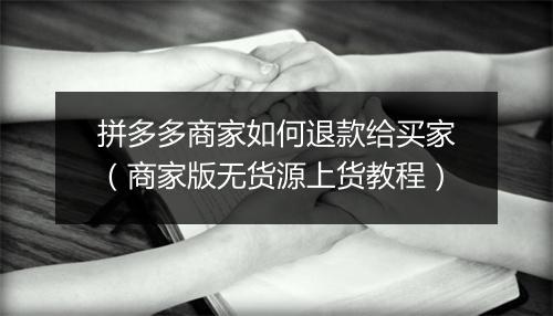 拼多多商家如何退款给买家（商家版无货源上货教程）