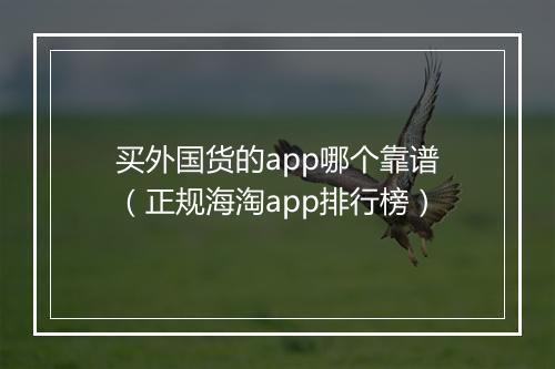 买外国货的app哪个靠谱（正规海淘app排行榜）