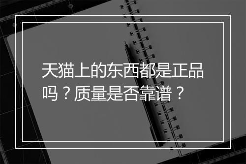 天猫上的东西都是正品吗？质量是否靠谱？