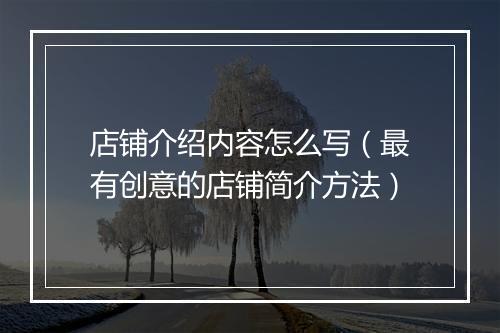 店铺介绍内容怎么写（最有创意的店铺简介方法）